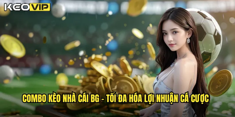 Combo Kèo Nhà Cái BG - Nghệ Thuật Kết Hợp Nhiều Kèo Thắng Lớn 1 Combo kèo nhà cái bg - Tối Đa Hóa Lợi Nhuận Cá Cược