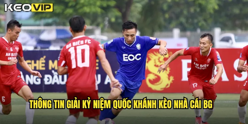 Giải Kỷ Niệm Quốc Khánh Kèo Nhà Cái BG - Cược Yêu Nước Thắng Lớn 1 Thông tin giải kỷ niệm quốc khánh kèo nhà cái bg