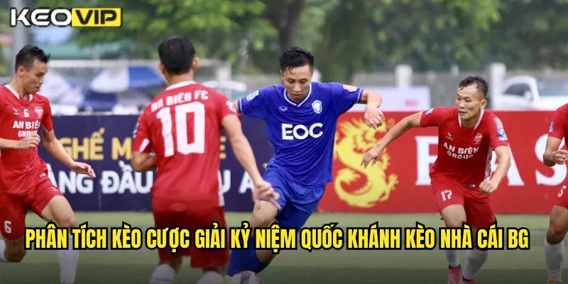 Giải Kỷ Niệm Quốc Khánh Kèo Nhà Cái BG - Cược Yêu Nước Thắng Lớn 2 Phân tích kèo cược giải kỷ niệm quốc khánh kèo nhà cái bg
