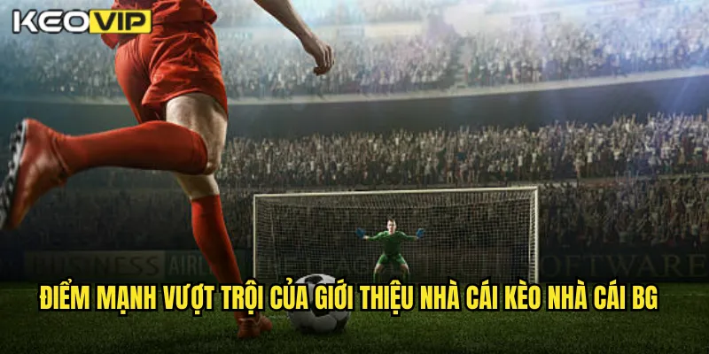 Kèo Nhà Cái BG - Giới Thiệu Nhà Cái Cá Cược Thể Thao Uy Tín Số 1 Châu Á 2 Điểm mạnh vượt trội của giới thiệu nhà cái kèo nhà cái bg