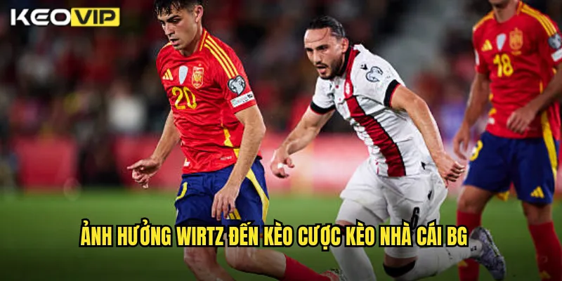 Ảnh hưởng Wirtz đến kèo cược kèo nhà cái bg