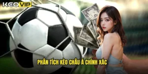 phân tích kèo châu Á chính xác