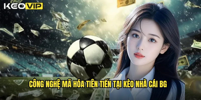 Chính Sách Bảo Mật Kèo Nhà Cái BG - An Toàn Tuyệt Đối Thông Tin Cược 2 Công nghệ mã hóa tiên tiến tại kèo nhà cái bg