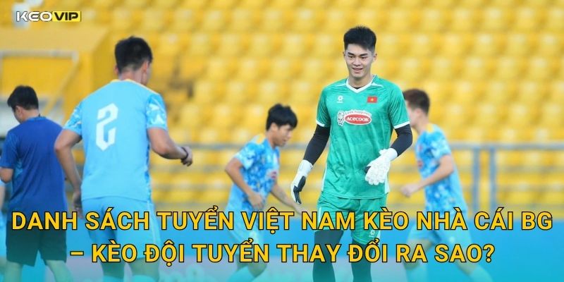 Danh Sách Tuyển Việt Nam Chính Thức Lộ Diện – Kèo Nhà Cái BG Nhận Định Sức Mạnh Đội Tuyển 2 Danh Sách Tuyển Việt Nam Kèo Nhà Cái BG – Kèo Đội Tuyển Thay Đổi Ra Sao?