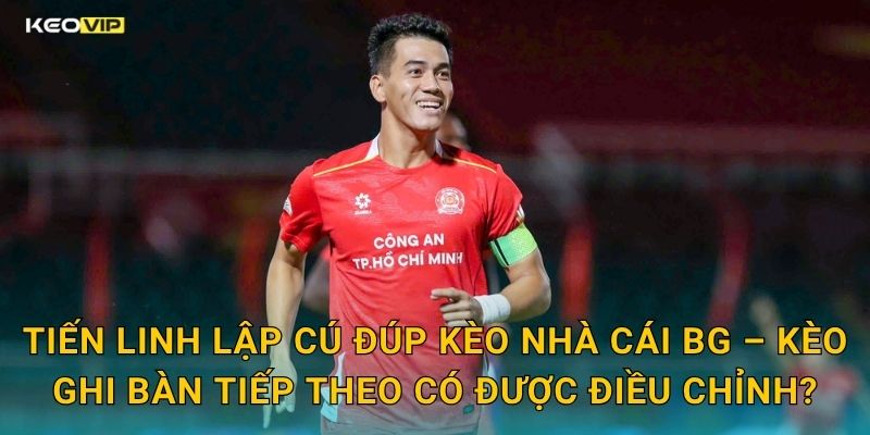 Tiến Linh Lập Cú Đúp Xuất Sắc – Kèo Nhà Cái BG Điểm Nhấn Màn Trình Diễn Ấn Tượng 2 Tiến Linh Lập Cú Đúp Kèo Nhà Cái BG – Kèo Ghi Bàn Tiếp Theo Có Được Điều Chỉnh?