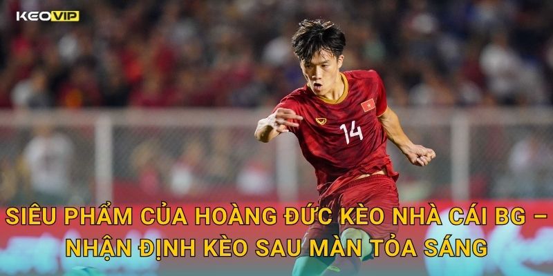 Siêu Phẩm Của Hoàng Đức Gây Chấn Động V-League – Kèo Nhà Cái BG Tôn Vinh Cầu Thủ Xuất Sắc 2 Siêu Phẩm Của Hoàng Đức Kèo Nhà Cái BG – Nhận Định Kèo Sau Màn Tỏa Sáng