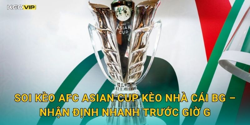 Soi Kèo AFC Asian Cup Kèo Nhà Cái BG – Nhận Định Nhanh Trước Giờ G