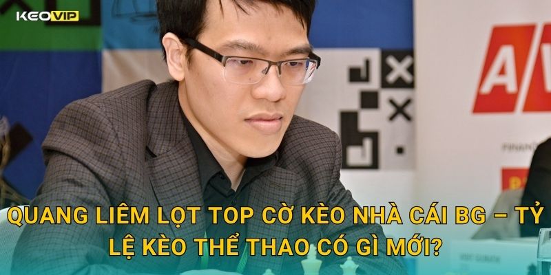 Quang Liêm Lọt Top Cờ Vua Thế Giới – Kèo Nhà Cái BG Cập Nhật Kèo Thể Thao Trí Tuệ 2 Quang Liêm Lọt Top Cờ Kèo Nhà Cái BG – Tỷ Lệ Kèo Thể Thao Có Gì Mới?