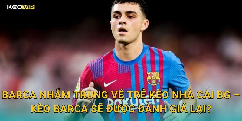 Barca Nhắm Trung Vệ Trẻ Đang Gây Sốt – Kèo Nhà Cái BG Nhận Định Lực Lượng Xứ Catalonia 2 Barca Nhắm Trung Vệ Trẻ Kèo Nhà Cái BG – Kèo Barca Sẽ Được Đánh Giá Lại?
