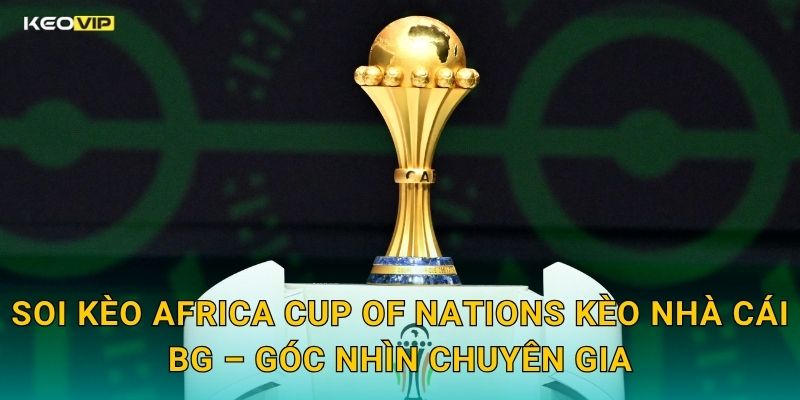Africa Cup of Nations Gây Sốt – Kèo Nhà Cái BG Cập Nhật Soi Kèo Toàn Bộ Lịch Đấu 2 Soi Kèo Africa Cup of Nations Kèo Nhà Cái BG – Góc Nhìn Chuyên Gia