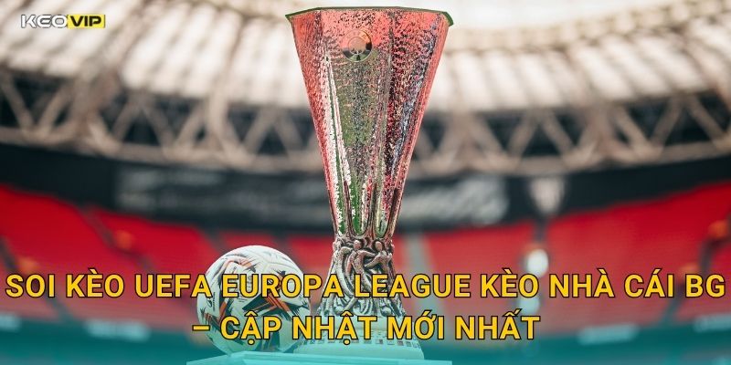 UEFA Europa League Căng Thẳng Từng Vòng – Kèo Nhà Cái BG Soi Kèo Nhanh Và Chuẩn 2 Soi Kèo UEFA Europa League Kèo Nhà Cái BG – Cập Nhật Mới Nhất