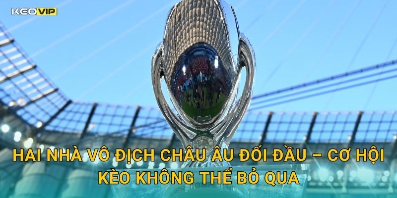 UEFA Super Cup Cận Kề – Kèo Nhà Cái BG Công Bố Soi Kèo Trận Đại Chiến Châu Âu 1 Hai Nhà Vô Địch Châu Âu Đối Đầu – Cơ Hội Kèo Không Thể Bỏ Qua