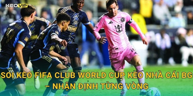 FIFA Club World Cup Quy Tụ Các Ông Lớn – Kèo Nhà Cái BG Phân Tích Kèo Toàn Giải 2 Soi Kèo FIFA Club World Cup Kèo Nhà Cái BG – Nhận Định Từng Vòng