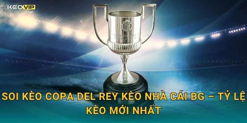 Soi Kèo Copa del Rey Kèo Nhà Cái BG – Tỷ Lệ Kèo Mới Nhất