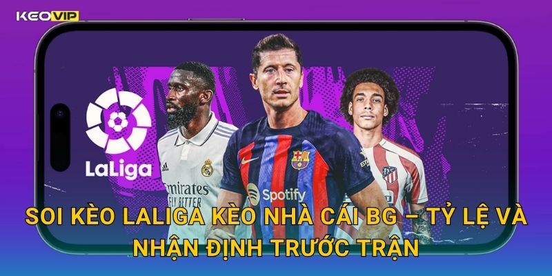 LaLiga Vòng Này Ai Thắng – Kèo Nhà Cái BG Soi Kèo Nhanh Trước Giờ Bóng Lăn 2 Soi Kèo LaLiga Kèo Nhà Cái BG – Tỷ Lệ Và Nhận Định Trước Trận