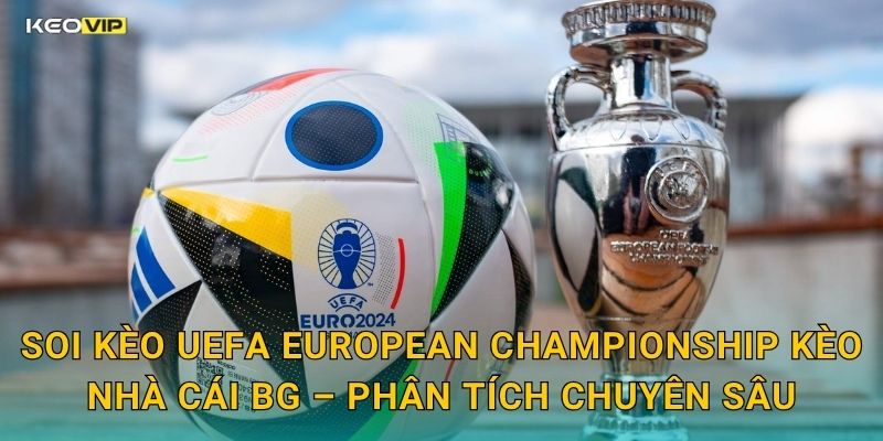 UEFA European Championship Khởi Tranh – Kèo Nhà Cái BG Tung Bảng Soi Kèo Toàn Diện 2 Soi Kèo UEFA European Championship Kèo Nhà Cái BG – Phân Tích Chuyên Sâu