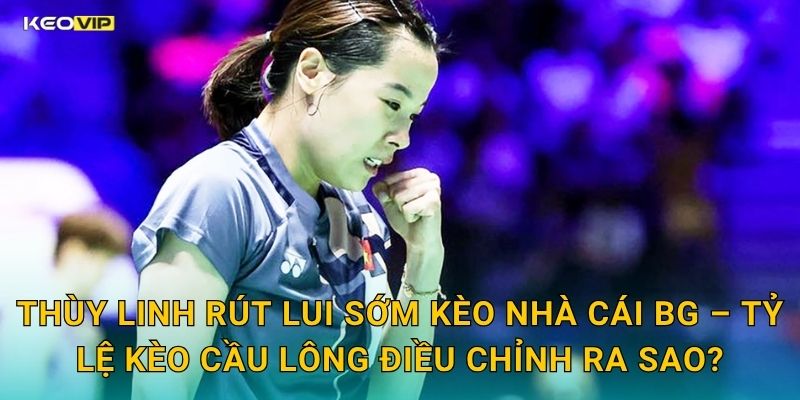 Thùy Linh Rút Lui Sớm Gây Tiếc Nuối – Kèo Nhà Cái BG Cập Nhật Kèo Cầu Lông Ngay Sau Đó 2 Thùy Linh Rút Lui Sớm Kèo Nhà Cái BG – Tỷ Lệ Kèo Cầu Lông Điều Chỉnh Ra Sao?