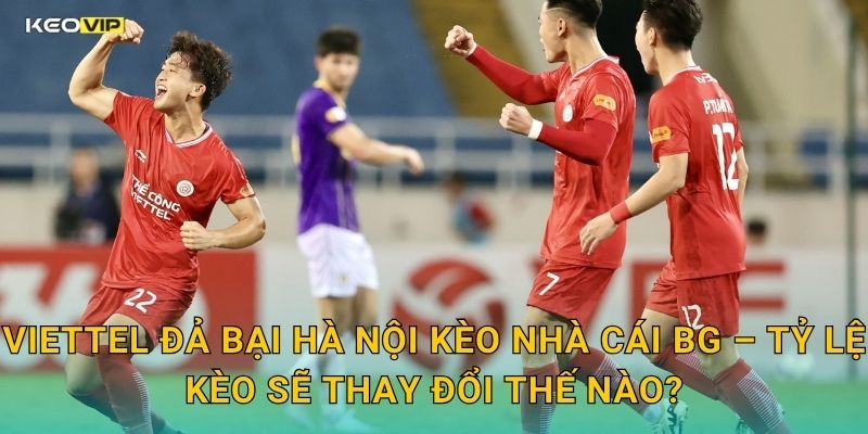 Viettel Đả Bại Hà Nội FC – Kèo Nhà Cái BG Điểm Lại Trận Thắng Đậm Chất Kịch Tính 2 Viettel Đả Bại Hà Nội Kèo Nhà Cái BG – Tỷ Lệ Kèo Sẽ Thay Đổi Thế Nào?